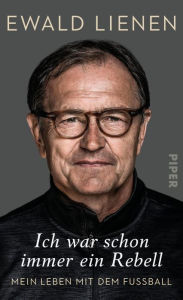 Title: Ich war schon immer ein Rebell: Mein Leben mit dem Fußball, Author: Ewald Lienen