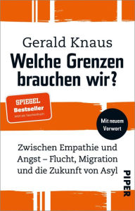 Title: Welche Grenzen brauchen wir?: Zwischen Empathie und Angst - Flucht, Migration und die Zukunft von Asyl, Author: Gerald Knaus