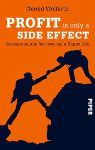 Title: Profit is only a side effect: How to combine entrepreneurial success and a happy life, Author: Gerold Wolfarth