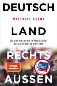 Title: Deutschland rechts außen: Wie die Rechten nach der Macht greifen und wie wir sie stoppen können, Author: Matthias Quent