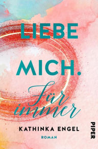 Title: Liebe mich. Für immer: Roman, Author: Kathinka Engel