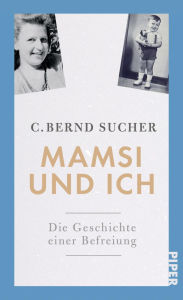 Title: Mamsi und ich: Die Geschichte einer Befreiung, Author: C. Bernd Sucher