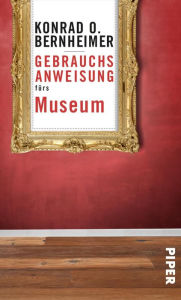 Title: Gebrauchsanweisung fürs Museum, Author: Konrad O. Bernheimer