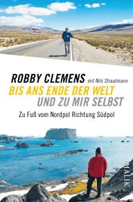 Title: Bis ans Ende der Welt und zu mir selbst: Zu Fuß vom Nordpol Richtung Südpol, Author: Robby Clemens