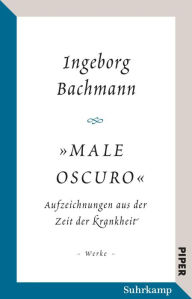 Title: »Male oscuro«: Aufzeichnungen aus der Zeit der Krankheit. Traumnotate, Briefe, Brief- und Redeentwürfe, Author: Ingeborg Bachmann