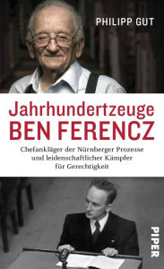 Title: Jahrhundertzeuge Ben Ferencz: Chefankläger der Nürnberger Prozesse und leidenschaftlicher Kämpfer für Gerechtigkeit, Author: Philipp Gut
