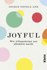 Title: Joyful: Wie Sie Ihre Wohlfühlumgebung gestalten und glücklich leben, Author: Ingrid Fetell Lee
