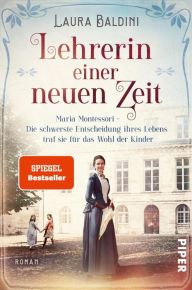 Title: Lehrerin einer neuen Zeit: Maria Montessori - Die schwerste Entscheidung ihres Lebens traf sie für das Wohl der Kinder, Author: Laura Baldini