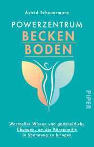 Title: Powerzentrum Beckenboden: Wertvolles Wissen und ganzheitliche Übungen, um die Körpermitte in Spannung zu bringen, Author: Astrid Scheuermann