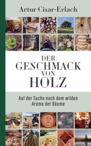 Title: Der Geschmack von Holz - Auf der Suche nach dem wilden Aroma der Bäume, Author: Artur Cisar-Erlach