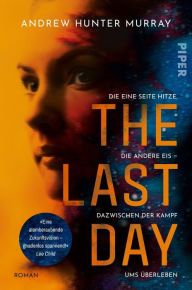 Title: The Last Day: Die eine Seite Hitze, die andere Eis - dazwischen der Kampf ums Überleben, Author: Andrew Hunter Murray