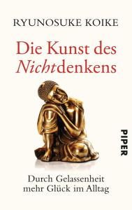 Title: Die Kunst des Nichtdenkens: Durch Gelassenheit mehr Glück im Alltag, Author: Ryunosuke Koike