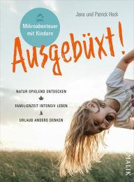 Title: Ausgebüxt!: Mikroabenteuer mit Kindern. Natur spielend entdecken - Familienzeit intensiver leben - Urlaub anders denken, Author: Jana Heck