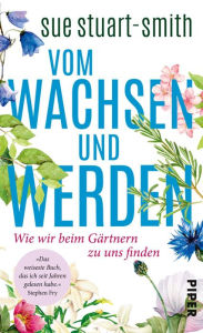 Title: Vom Wachsen und Werden: Wie wir beim Gärtnern zu uns finden, Author: Sue Stuart-Smith