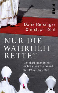 Title: Nur die Wahrheit rettet: Der Missbrauch in der katholischen Kirche und das System Ratzinger, Author: Doris Reisinger