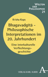 Title: Bhagavadgita - Philosophische Interpretationen im 20. Jahrhundert: Eine interkulturelle Verflechtungsgeschichte, Author: Krisha Kops