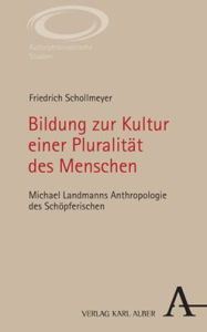 Title: Bildung zur Kultur einer Pluralitat des Menschen: Michael Landmanns Anthropologie des Schopferischen, Author: Friedrich Schollmeyer