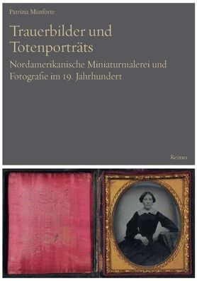 Trauerbilder und Totenportrats: Nordamerikanische Miniaturmalerei und Fotografie im 19. Jahrhundert