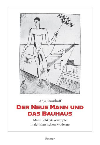 Der Neue Mann und das Bauhaus: Mannlichkeitskonzepte in der klassischen Moderne