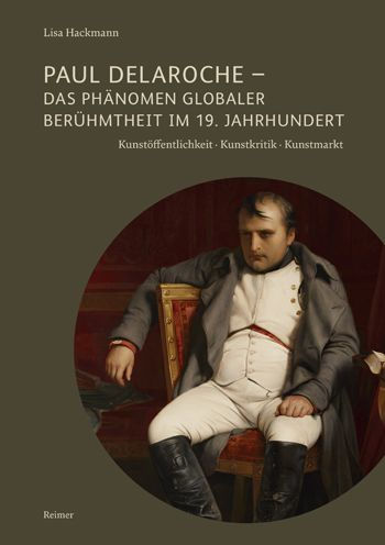 Paul Delaroche - Das Phanomen globaler Beruhmtheit im 19. Jahrhundert: Kunstoffentlichkeit - Kunstkritik - Kunstmarkt