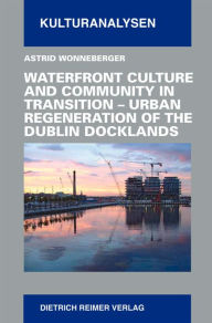 Title: Waterfront Culture and Community in Transition: Urban Regeneration of the Dublin Docklands, Author: Astrid Wonneberger