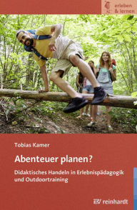 Title: Abenteuer planen?: Didaktisches Handeln in Erlebnispädagogik und Outdoortraining, Author: Tobias Kamer