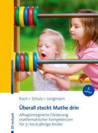 Title: Überall steckt Mathe drin: Alltagsintegrierte Förderung mathematischer Kompetenzen für 3- bis 6-jährige Kinder, Author: Prof. Dr. Katja Koch