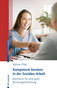 Title: Kompetent beraten in der Sozialen Arbeit: Bausteine für eine gute Beratungsbeziehung, Author: Werner Pfab