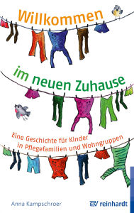 Title: Willkommen im neuen Zuhause: Eine Geschichte für Kinder in Pflegefamilien und Wohngruppen, Author: Anna Kampschroer