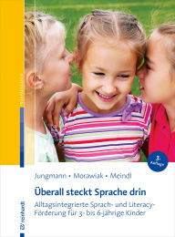 Title: Überall steckt Sprache drin: Alltagsintegrierte Sprach- und Literacy-Förderung für 3- bis 6-jährige Kinder, Author: Tanja Jungmann