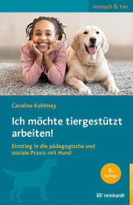 Title: Ich möchte tiergestützt arbeiten!: Einstieg in die pädagogische und soziale Praxis mit Hund, Author: Caroline Kohlmey