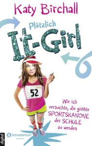 Title: Plötzlich It-Girl - Wie ich versuchte, die größte Sportskanone der Schule zu werden, Author: Katy Birchall