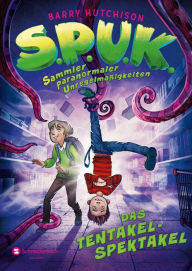 Title: S.P.U.K. - Sammler paranormaler Unregelmäßigkeiten: Das Tentakel-Spektakel, Author: Barry Hutchison