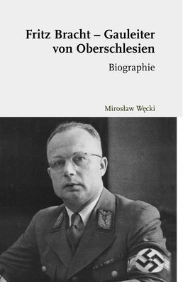 Fritz Bracht - Gauleiter von Oberschlesien: Biographie. Ubersetzt von David Skrabania