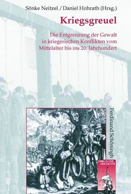 Kriegsgreuel: Die Entgrenzung Der Gewalt in Kriegerischen Konflikten Vom Mittelalter Bis Ins 20. Jahrhundert