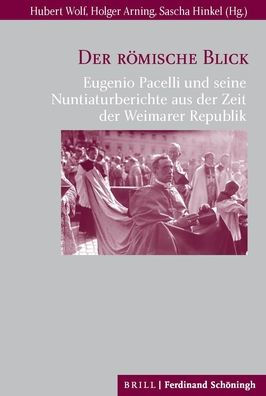 Der romische Blick: Eugenio Pacelli und seine Nuntiaturberichte aus der Zeit der Weimarer Republik