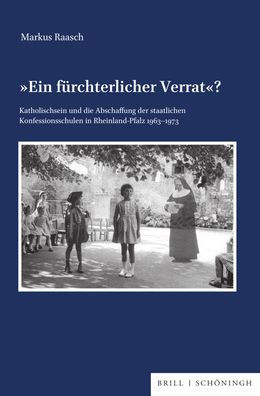 Ein furchterlicher Verrat?: Katholischsein und die Abschaffung der staatlichen Konfessionsschulen in Rheinland-Pfalz (1963-1973)