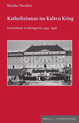 Katholizismus im Kalten Krieg: Vertriebene in Konigstein 1945-1996