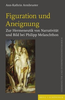 Figuration und Aneignung: Zur Hermeneutik von Narrativitat und Bild bei Philipp Melanchthon