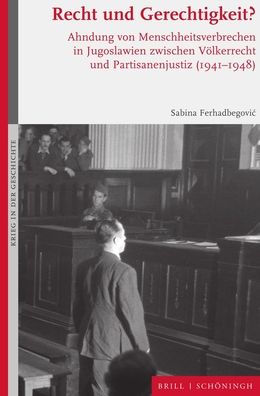 Recht und Gerechtigkeit?: Ahndung von Menschheitsverbrechen in Jugoslawien zwischen Volkerrecht und Partisanenjustiz (1941-1948)