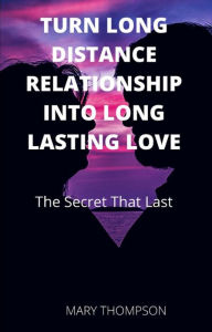 Title: Turn Long Distance Relationship Into Long Lasting Love: The Secret That Last, Author: Mary Thompson