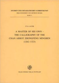 Title: A Master of his own - The Calligraphy of the Chan Abbot Zhongfeng Mingben (1262-1323), Author: Uta Lauer