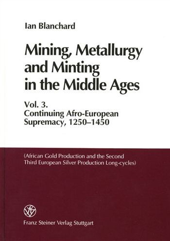 Mining, Metallurgy and Minting in the Middle Ages. Vol. 3: Continuing Afro-European Supremacy, 1250-1450 (African Gold Production and the Second and Third European Silver Production Long-cycles)