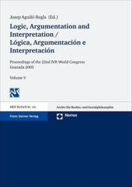 Title: Logic, Argumentation and Interpretation / Logica, Argumentacion e Interpretacion: Proceedings of the 22nd World Congress of the International Association for Philosophy of Law and Social Philosophy in Granada 2005. Vol. 5, Author: Josep Aguilo-Regla