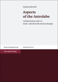 Title: Aspects of the Astrolabe: architectonica ratio' in tenth- and eleventh-century Europe / Edition 1, Author: Arianna Borrelli