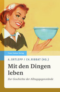 Title: Mit den Dingen leben: Zur Geschichte der Alltagsgegenstände, Author: Anke Ortlepp