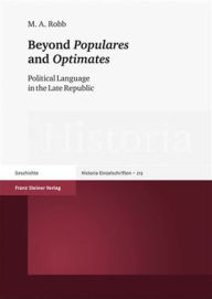 Title: Beyond 'Populares' and 'Optimates': Political Language in the Late Republic, Author: M A Robb