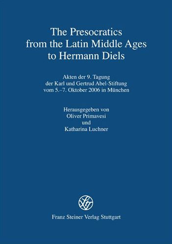 The Presocratics from the Latin Middle Ages to Hermann Diels: Akten der 9. Tagung der Karl und Gertrud Abel-Stiftung vom 5.-7. Oktober 2006 in Munchen