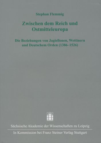 Zwischen dem Reich und Ostmitteleuropa: Die Beziehungen von Jagiellonen, Wettinern und Deutschem Orden (1386-1526)