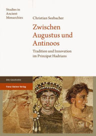 Title: Zwischen Augustus und Antinoos: Tradition und Innovation im Prinzipat Hadrians, Author: Christian Seebacher